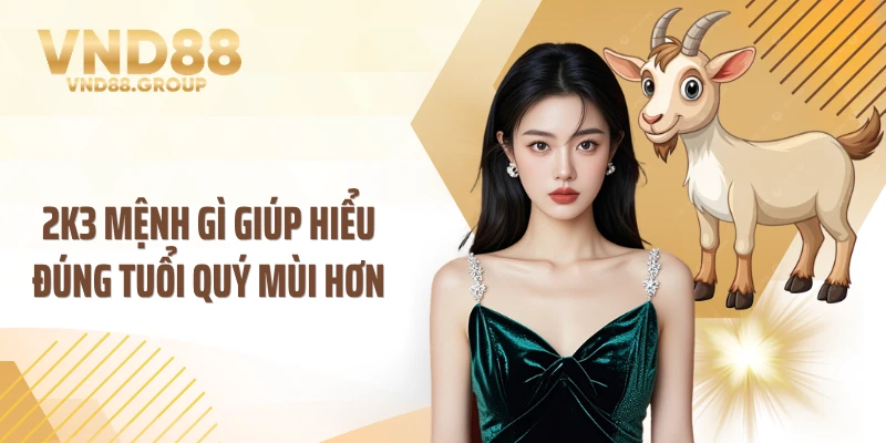 2k3 mệnh gì giúp hiểu đúng tuổi Quý Mùi hơn