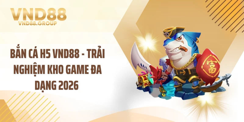 Bắn Cá H5 VND88 - Trải Nghiệm Kho Game Đa Dạng 2026 