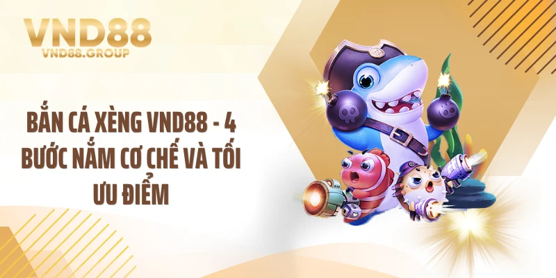 Bắn Cá Xèng VND88 - 4 Bước Nắm Cơ Chế Và Tối Ưu Điểm