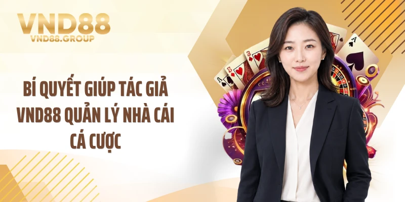 Bí quyết giúp tác giả VND88 quản lý nhà cái cá cược