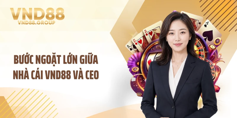 Bước ngoặt lớn giữa nhà cái VND88 và CEO