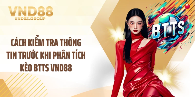 Cách kiểm tra thông tin trước khi phân tích kèo BTTS VND88