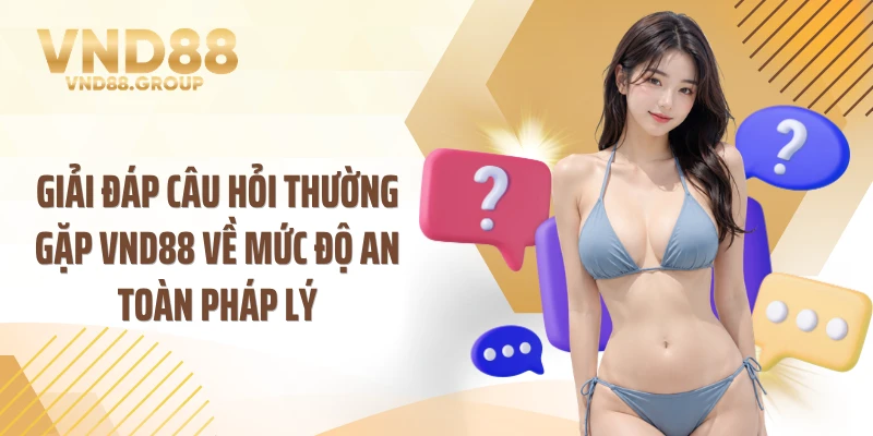 Giải đáp câu hỏi thường gặp VND88 về mức độ an toàn pháp lý