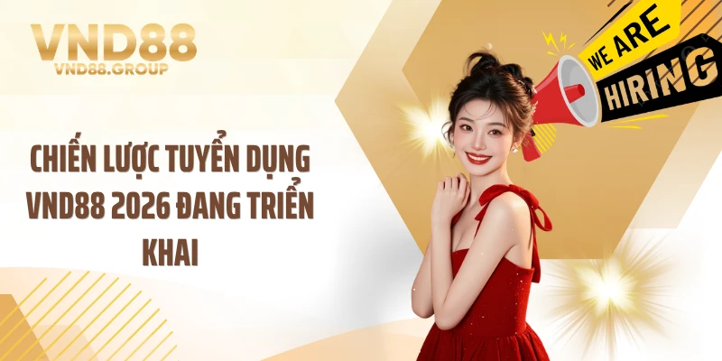 Chiến lược tuyển dụng VND88 2026 đang triển khai