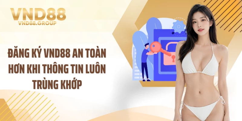 Đăng ký VND88 an toàn hơn khi thông tin luôn trùng khớp