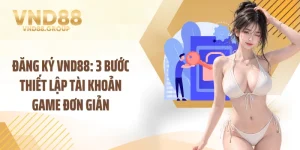 Đăng Ký VND88: 3 Bước Thiết Lập Tài Khoản Game Đơn Giản