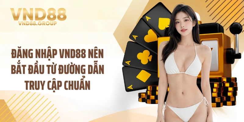 Đăng nhập VND88 nên bắt đầu từ đường dẫn truy cập chuẩn