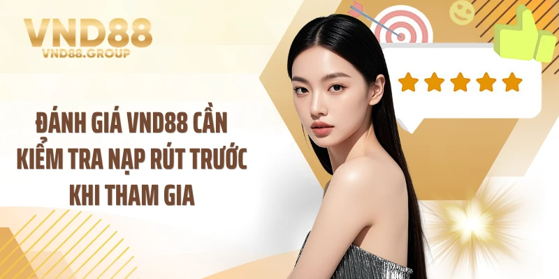 Đánh giá VND88 cần kiểm tra nạp rút trước khi tham gia