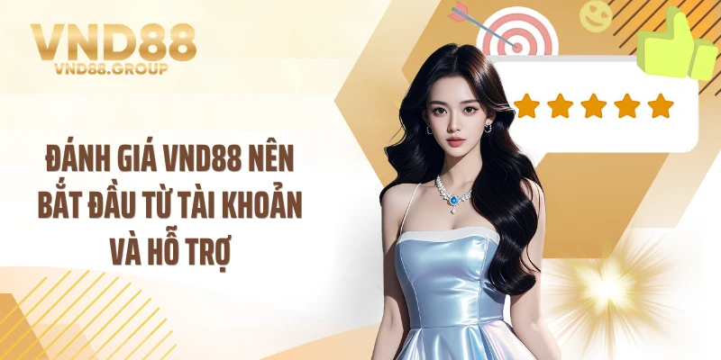 Đánh giá VND88 nên bắt đầu từ tài khoản và hỗ trợ