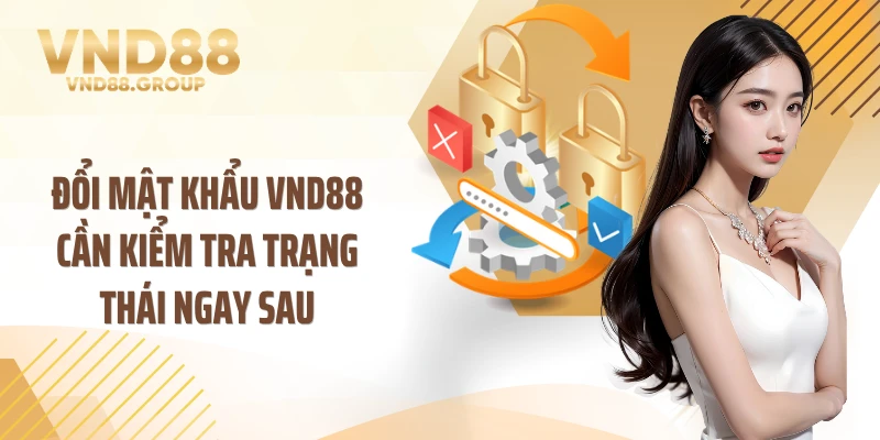 Đổi mật khẩu VND88 cần kiểm tra trạng thái ngay sau
