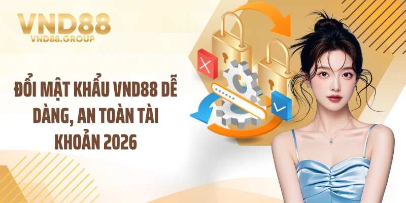 Đổi Mật Khẩu VND88 Dễ Dàng, An Toàn Tài Khoản 2026