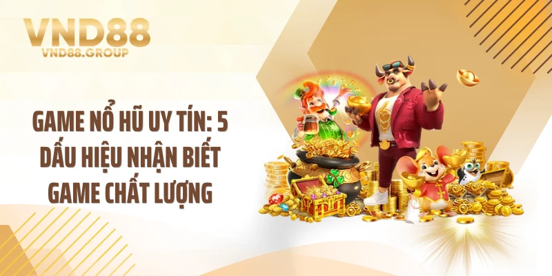 Game Nổ Hũ Uy Tín: 5 Dấu Hiệu Nhận Biết Game Chất Lượng