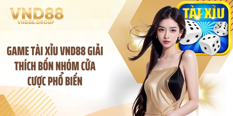 Game tài xỉu VND88 giải thích bốn nhóm cửa cược phổ biến