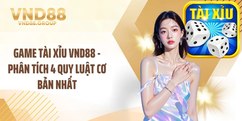 Game Tài Xỉu VND88 - Phân Tích 4 Quy Luật Cơ Bản Nhất