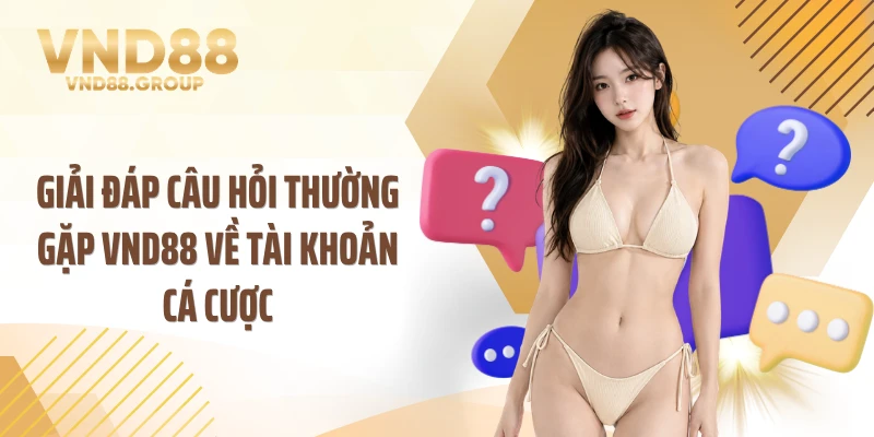 Giải đáp câu hỏi thường gặp VND88 về tài khoản cá cược