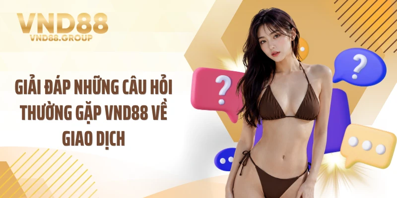 Giải đáp những câu hỏi thường gặp VND88 về giao dịch