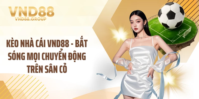 Kèo Nhà Cái VND88 - Bắt Sóng Mọi Chuyển Động Trên Sân Cỏ