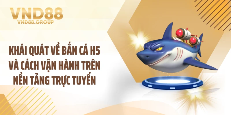Khái quát về bắn cá h5 và cách vận hành trên nền tảng trực tuyến