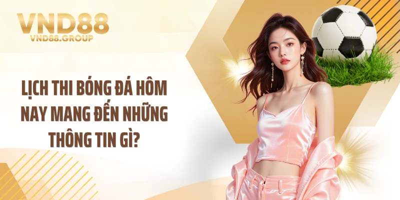 Lịch thi bóng đá hôm nay mang đến những thông tin gì?
