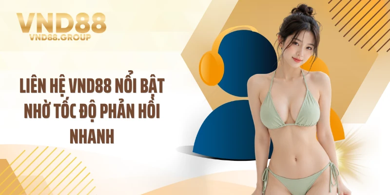 Liên hệ VND88 nổi bật nhờ tốc độ phản hồi nhanh 