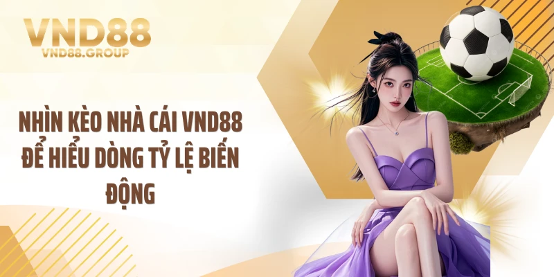 Nhìn kèo nhà cái VND88 để hiểu dòng tỷ lệ biến động