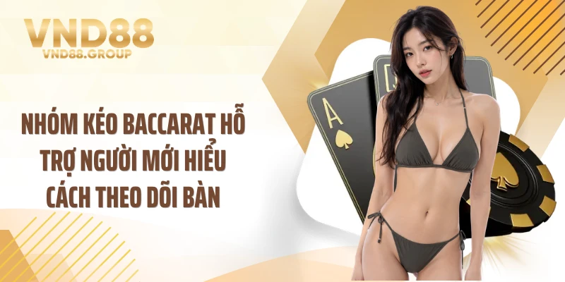 Nhóm kéo baccarat hỗ trợ người mới hiểu cách theo dõi bàn