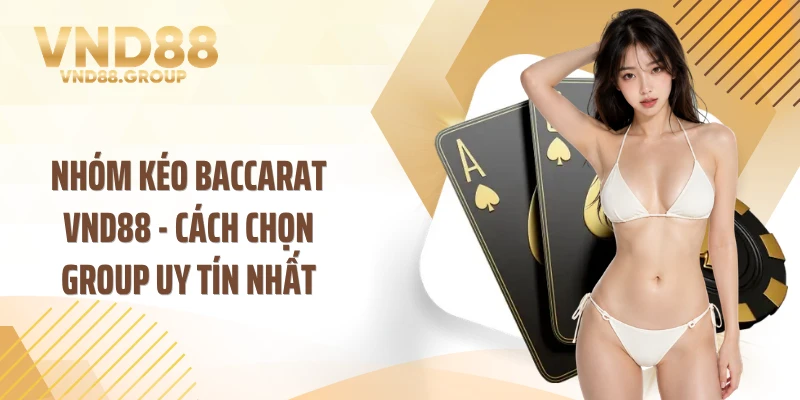 Nhóm Kéo Baccarat VND88 - Cách Chọn Group Uy Tín Nhất