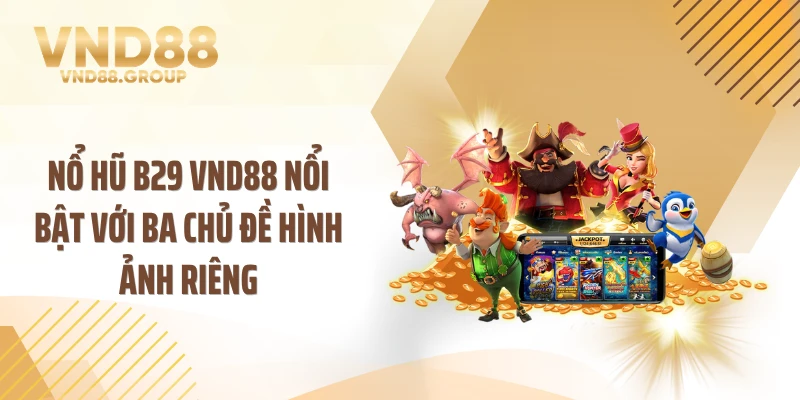 Nổ hũ B29 VND88 nổi bật với ba chủ đề hình ảnh riêng