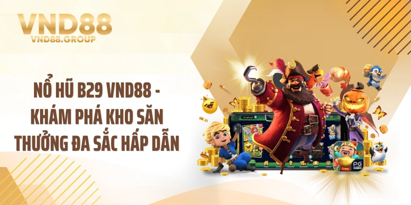 Nổ Hũ B29 VND88 - Khám Phá Kho Săn Thưởng Đa Sắc Hấp Dẫn