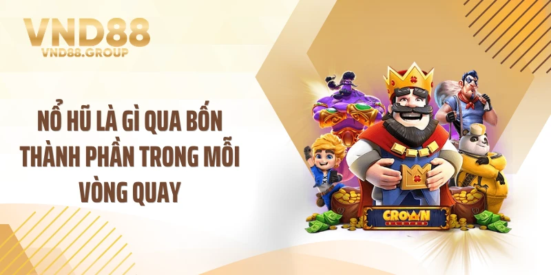 Nổ hũ là gì qua bốn thành phần trong mỗi vòng quay
