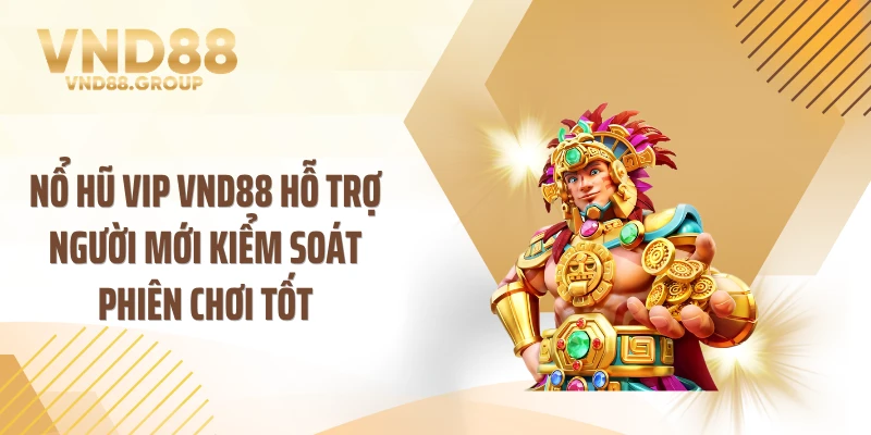 Nổ hũ VIP VND88 hỗ trợ người mới kiểm soát phiên chơi tốt