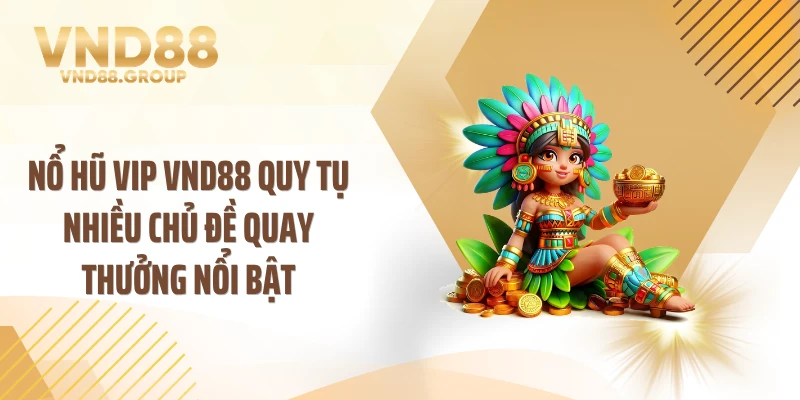 Nổ hũ VIP VND88 quy tụ nhiều chủ đề quay thưởng nổi bật