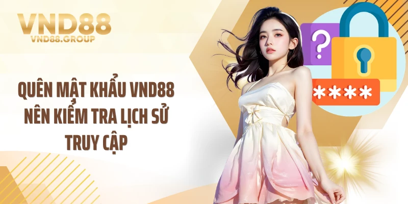 Quên mật khẩu VND88 nên kiểm tra lịch sử truy cập