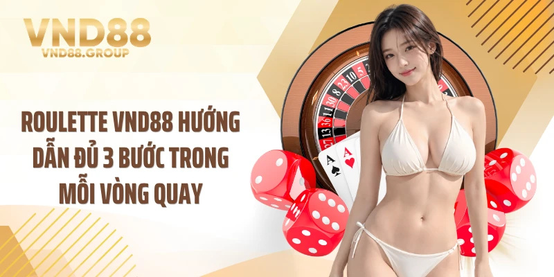Roulette VND88 hướng dẫn đủ 3 bước trong mỗi vòng quay
