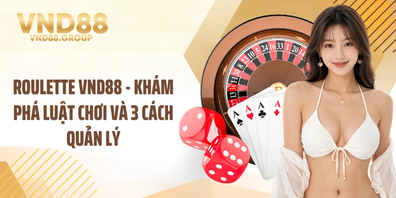 Roulette VND88 - Khám Phá Luật Chơi Và 3 Cách Quản Lý