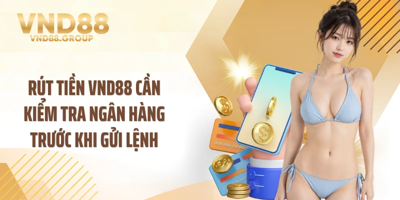 Rút tiền VND88 cần kiểm tra ngân hàng trước khi gửi lệnh