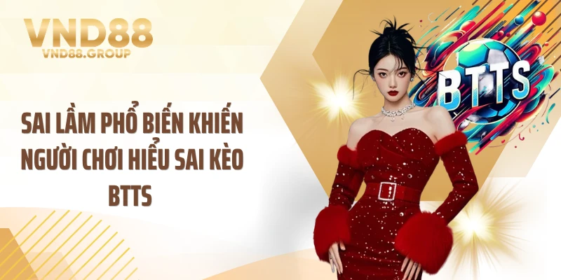 Sai lầm phổ biến khiến người chơi hiểu sai kèo BTTS 