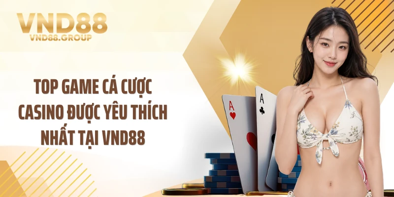 Top game cá cược casino được yêu thích nhất tại VND88