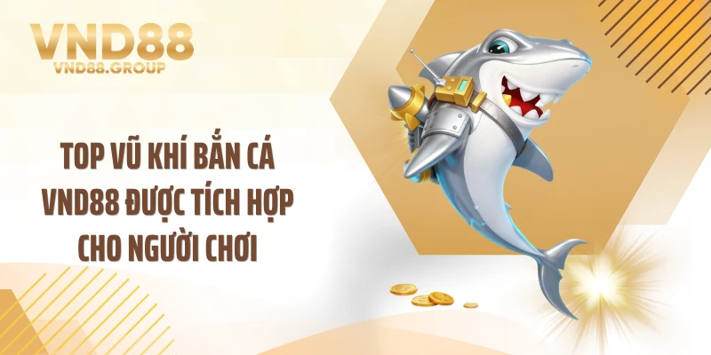 Top vũ khí bắn cá VND88 được tích hợp cho người chơi